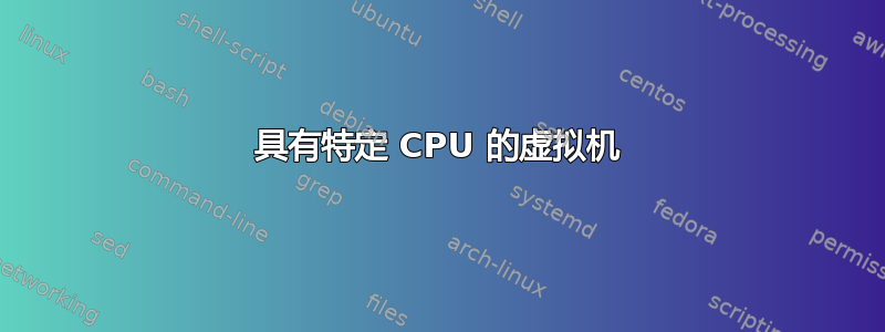 具有特定 CPU 的虚拟机