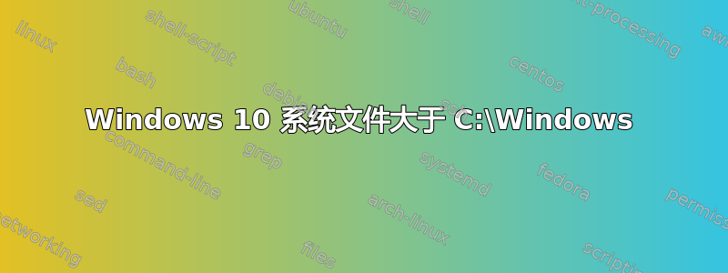 Windows 10 系统文件大于 C:\Windows