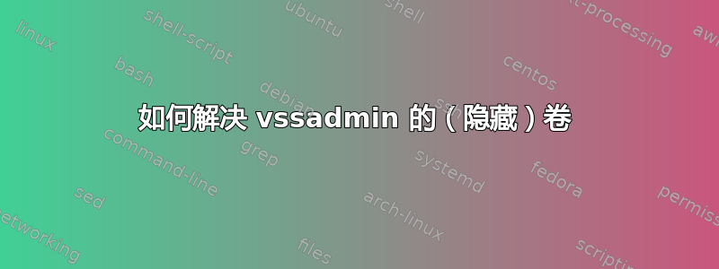 如何解决 vssadmin 的（隐藏）卷