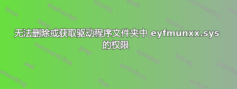 无法删除或获取驱动程序文件夹中 eyfmunxx.sys 的权限 