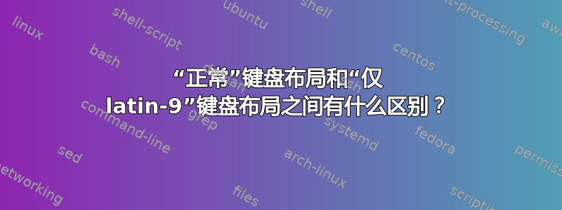 “正常”键盘布局和“仅 latin-9”键盘布局之间有什么区别？