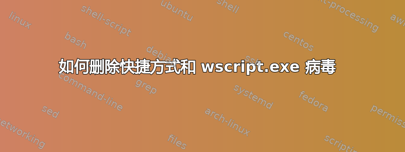 如何删除快捷方式和 wscript.exe 病毒 