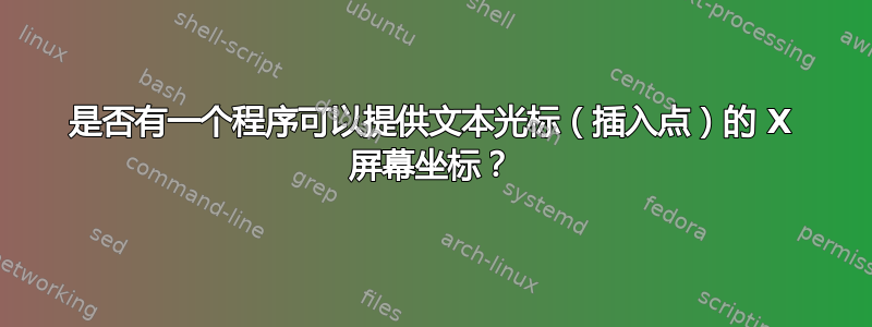 是否有一个程序可以提供文本光标（插入点）的 X 屏幕坐标？