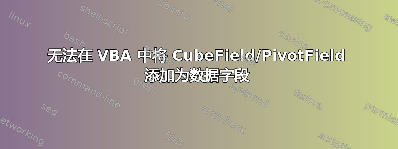 无法在 VBA 中将 CubeField/PivotField 添加为数据字段