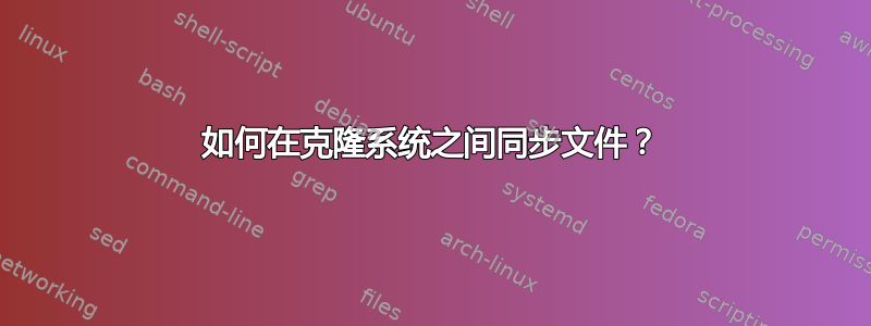 如何在克隆系统之间同步文件？