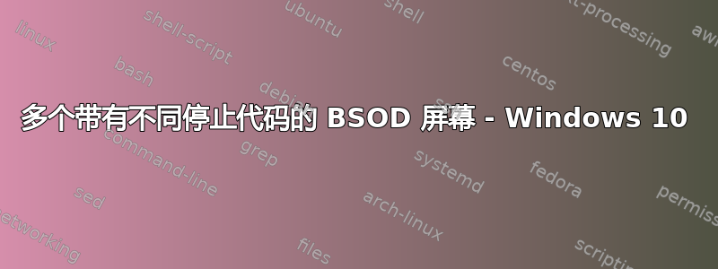 多个带有不同停止代码的 BSOD 屏幕 - Windows 10