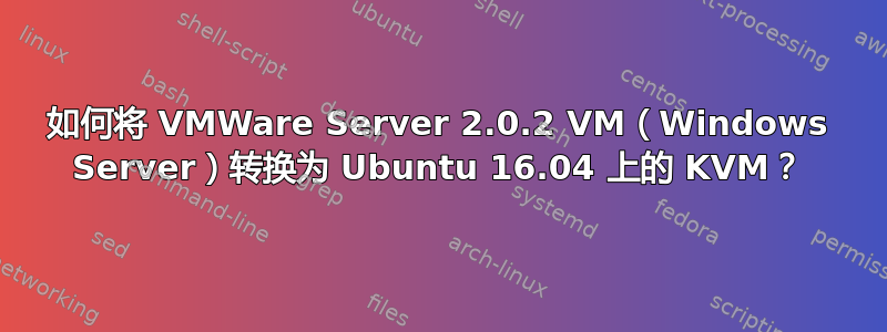 如何将 VMWare Server 2.0.2 VM（Windows Server）转换为 Ubuntu 16.04 上的 KVM？