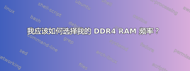 我应该如何选择我的 DDR4 RAM 频率？