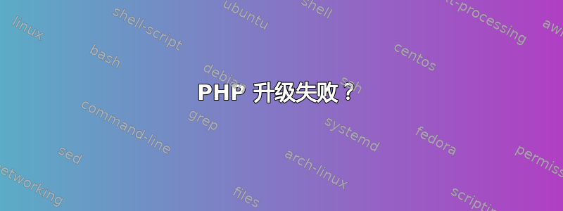 PHP 升级失败？