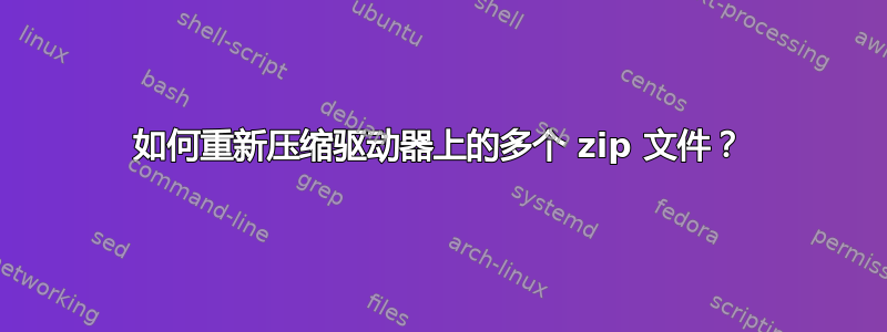 如何重新压缩驱动器上的多个 zip 文件？