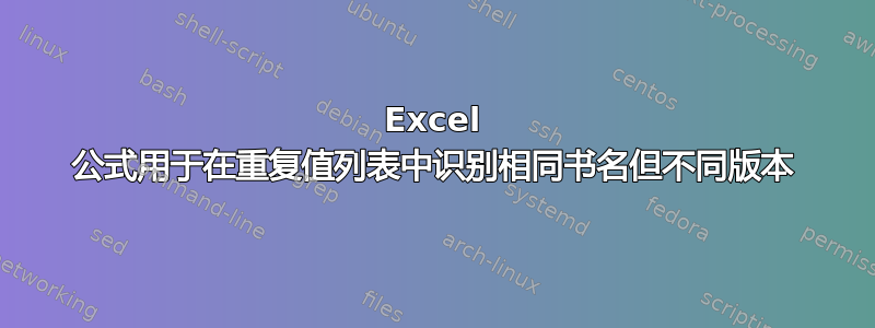 Excel 公式用于在重复值列表中识别相同书名但不同版本