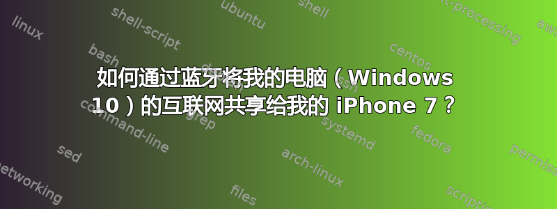 如何通过蓝牙将我的电脑（Windows 10）的互联网共享给我的 iPhone 7？