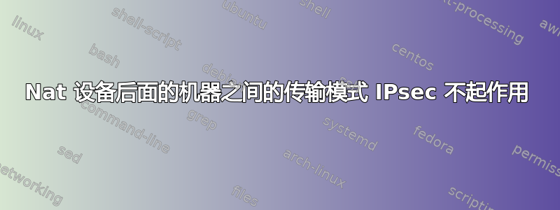 Nat 设备后面的机器之间的传输模式 IPsec 不起作用