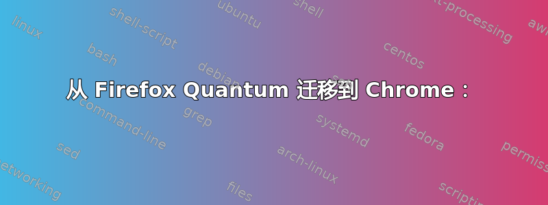 从 Firefox Quantum 迁移到 Chrome：