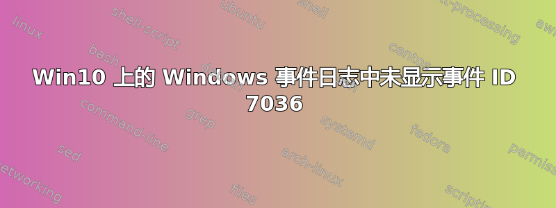 Win10 上的 Windows 事件日志中未显示事件 ID 7036