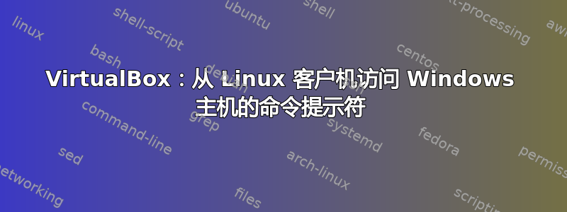 VirtualBox：从 ​​Linux 客户机访问 Windows 主机的命令提示符