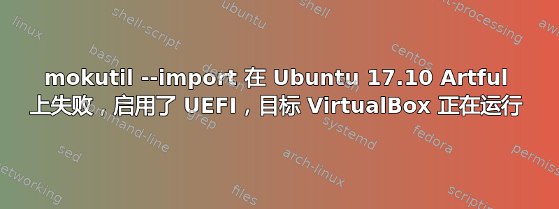 mokutil --import 在 Ubuntu 17.10 Artful 上失败，启用了 UEFI，目标 VirtualBox 正在运行