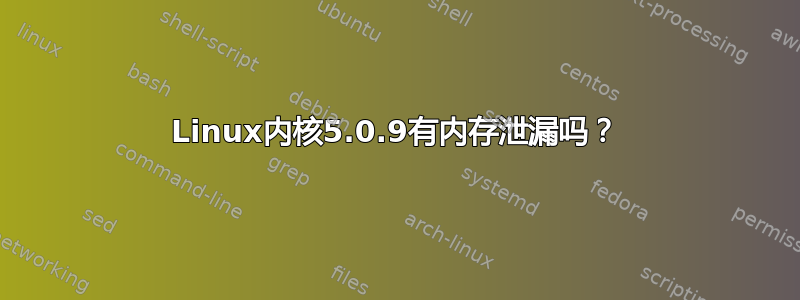 Linux内核5.0.9有内存泄漏吗？