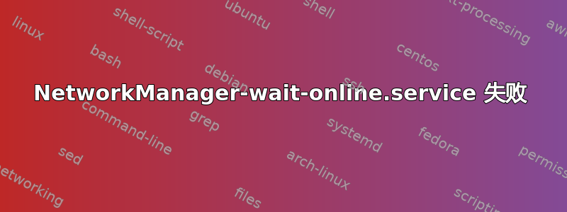 NetworkManager-wait-online.service 失败