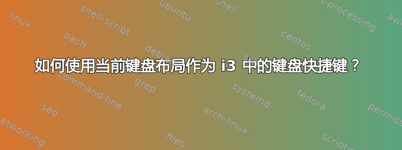 如何使用当前键盘布局作为 i3 中的键盘快捷键？