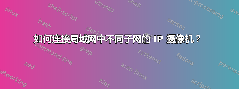 如何连接局域网中不同子网的 IP 摄像机？