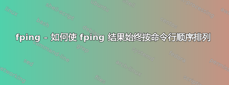 fping – 如何使 fping 结果始终按命令行顺序排列