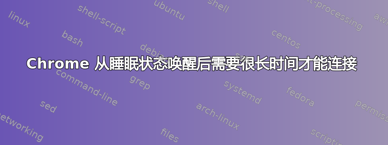 Chrome 从睡眠状态唤醒后需​​要很长时间才能连接