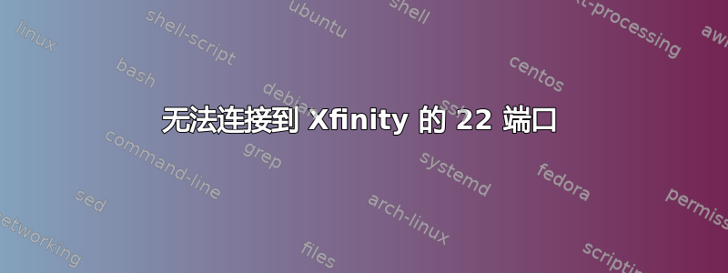 无法连接到 Xfinity 的 22 端口