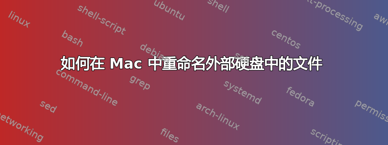 如何在 Mac 中重命名外部硬盘中的文件