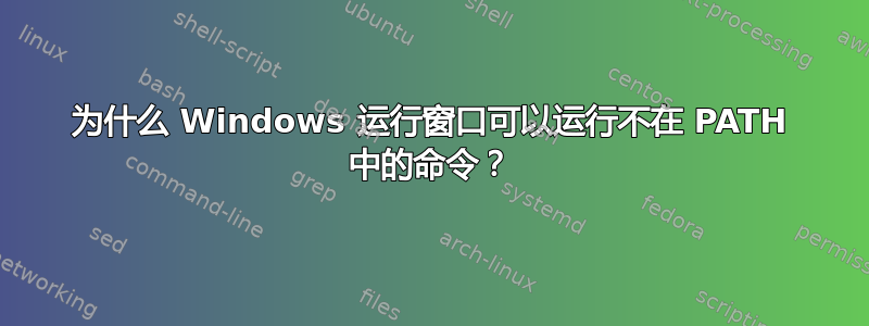 为什么 Windows 运行窗口可以运行不在 PATH 中的命令？