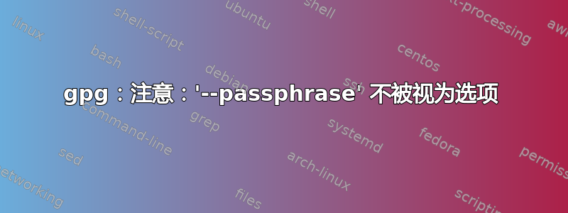 gpg：注意：'--passphrase' 不被视为选项