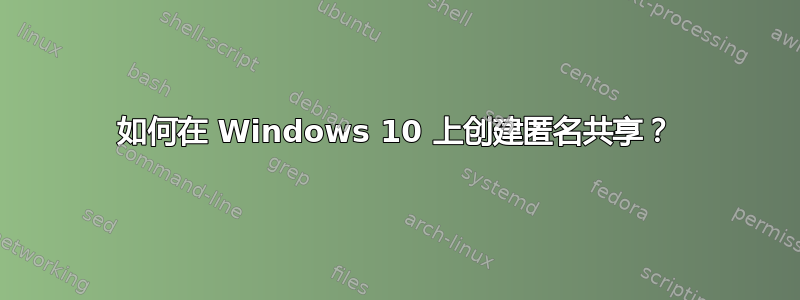 如何在 Windows 10 上创建匿名共享？