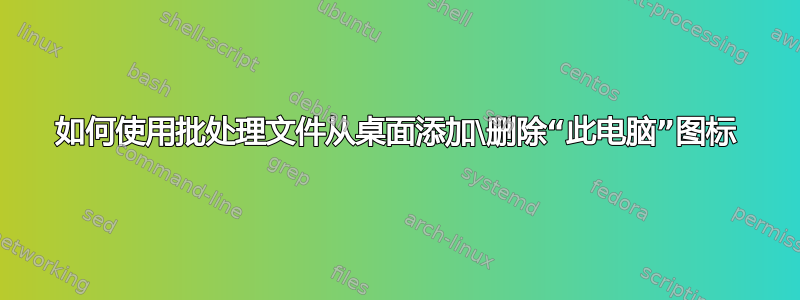 如何使用批处理文件从桌面添加\删除“此电脑”图标