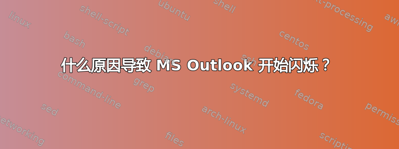 什么原因导致 MS Outlook 开始闪烁？