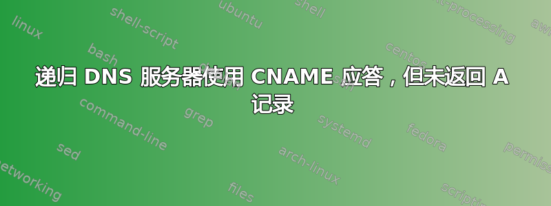 递归 DNS 服务器使用 CNAME 应答，但未返回 A 记录