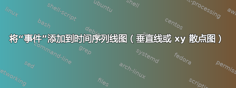 将“事件”添加到时间序列线图（垂直线或 xy 散点图）