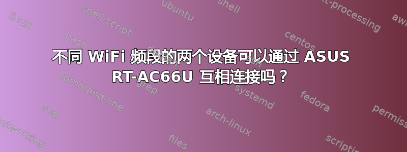 不同 WiFi 频段的两个设备可以通过 ASUS RT-AC66U 互相连接吗？