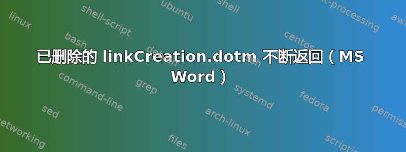 已删除的 linkCreation.dotm 不断返回（MS Word）