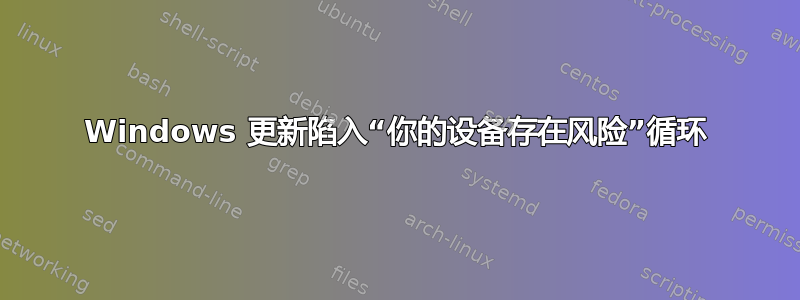 Windows 更新陷入“你的设备存在风险”循环