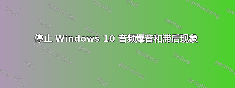 停止 Windows 10 音频爆音和滞后现象