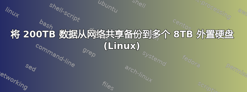 将 200TB 数据从网络共享备份到多个 8TB 外置硬盘 (Linux)