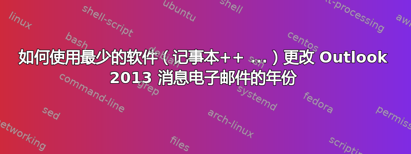 如何使用最少的软件（记事本++ ...）更改 Outlook 2013 消息电子邮件的年份