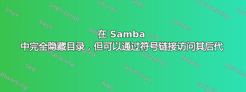 在 Samba 中完全隐藏目录，但可以通过符号链接访问其后代