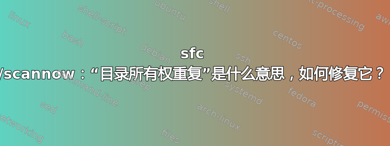 sfc /scannow：“目录所有权重复”是什么意思，如何修复它？