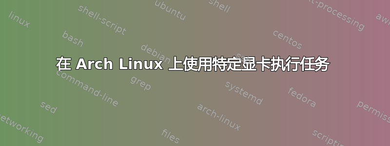 在 Arch Linux 上使用特定显卡执行任务