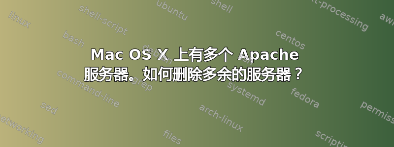 Mac OS X 上有多个 Apache 服务器。如何删除多余的服务器？