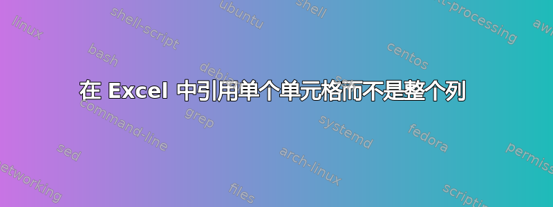 在 Excel 中引用单个单元格而不是整个列