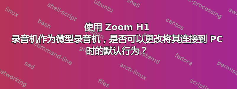 使用 Zoom H1 录音机作为微型录音机，是否可以更改将其连接到 PC 时的默认行为？