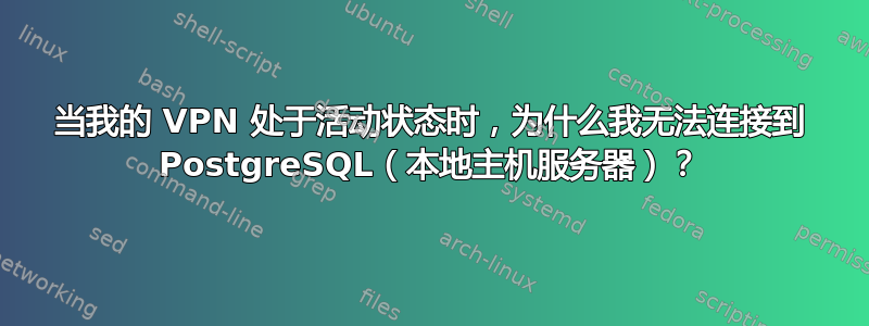 当我的 VPN 处于活动状态时，为什么我无法连接到 PostgreSQL（本地主机服务器）？