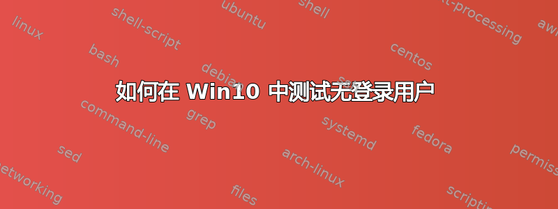 如何在 Win10 中测试无登录用户